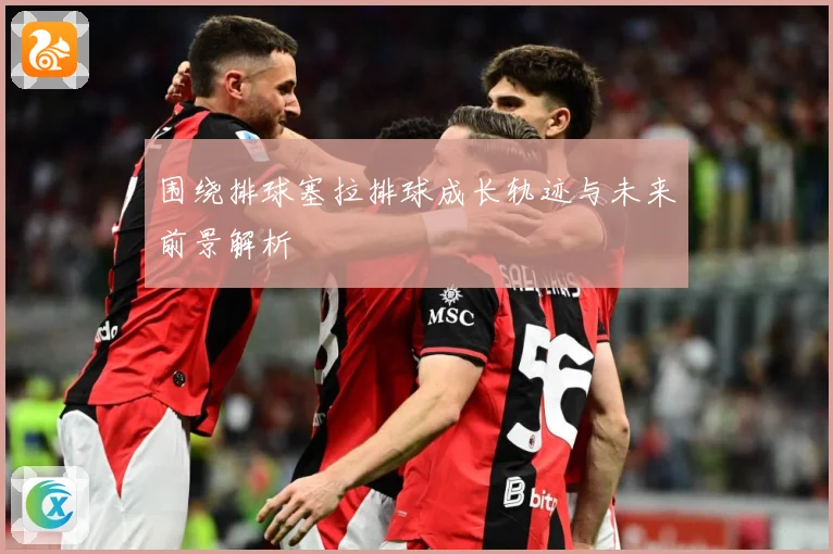 围绕排球塞拉排球成长轨迹与未来前景解析