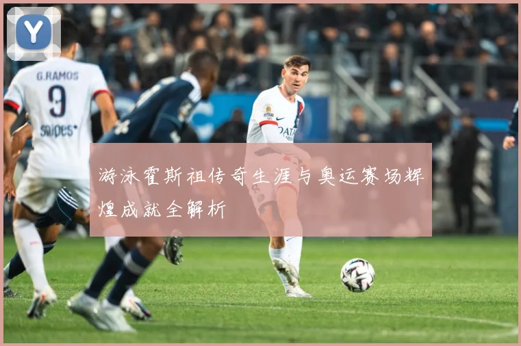游泳霍斯祖传奇生涯与奥运赛场辉煌成就全解析