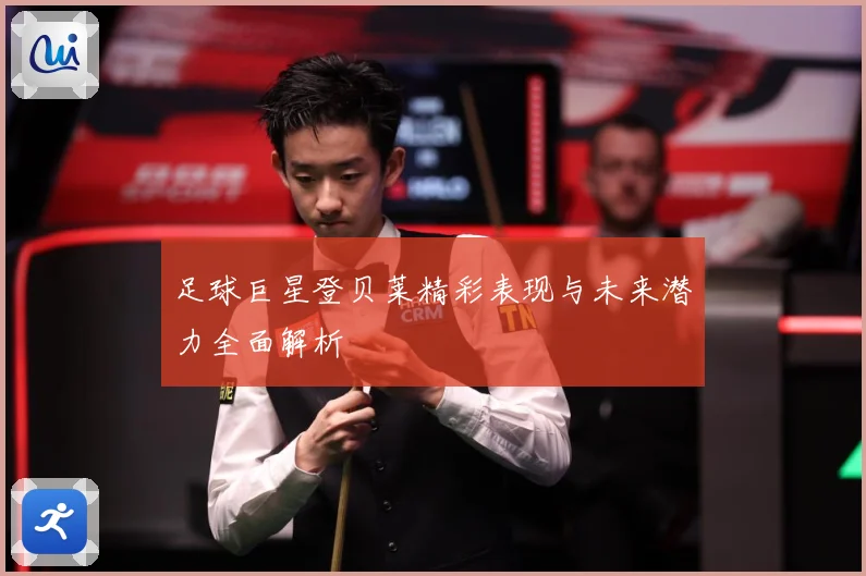 足球巨星登贝莱精彩表现与未来潜力全面解析