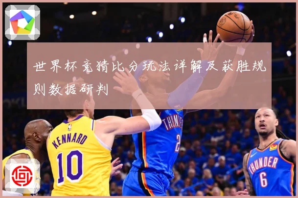 世界杯竞猜比分玩法详解及获胜规则数据研判