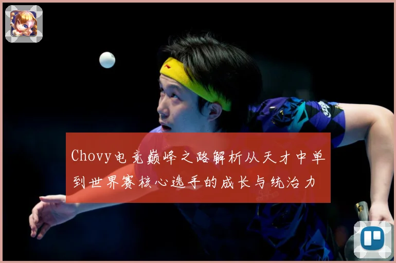 Chovy电竞巅峰之路解析从天才中单到世界赛核心选手的成长与统治力