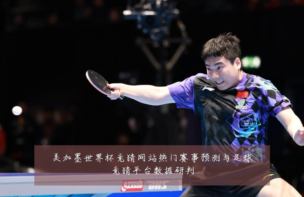 美加墨世界杯竞猜网站热门赛事预测与足球竞猜平台数据研判