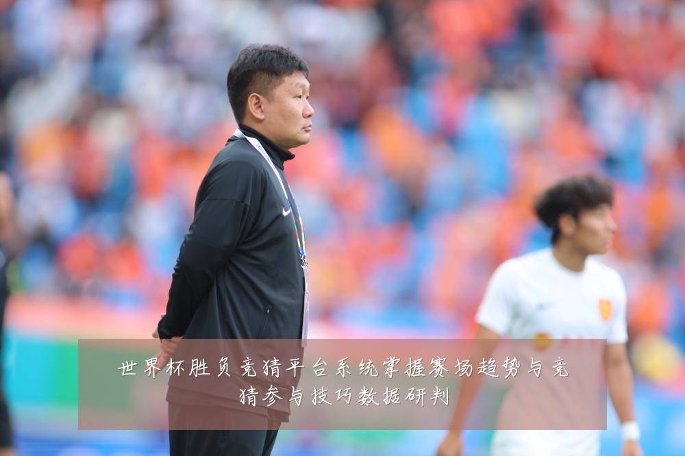 世界杯胜负竞猜平台系统掌握赛场趋势与竞猜参与技巧数据研判