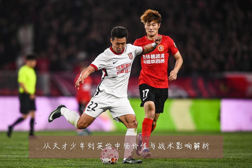 从天才少年到英伦中场价值与战术影响解析